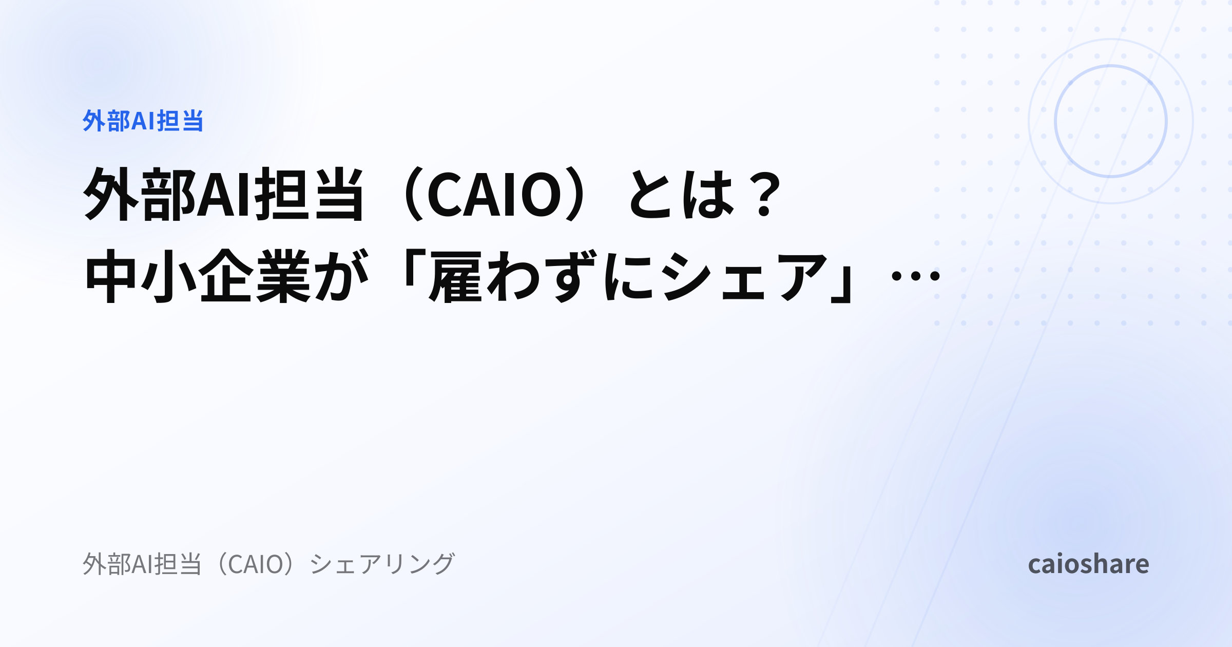 外部AI担当（CAIO）とは？中小企業が「雇わずにシェア」を選ぶ理由